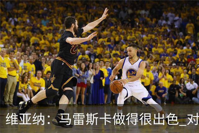 维亚纳：马雷斯卡做得很出色 对这套阵容未来几年竞争力充满信心